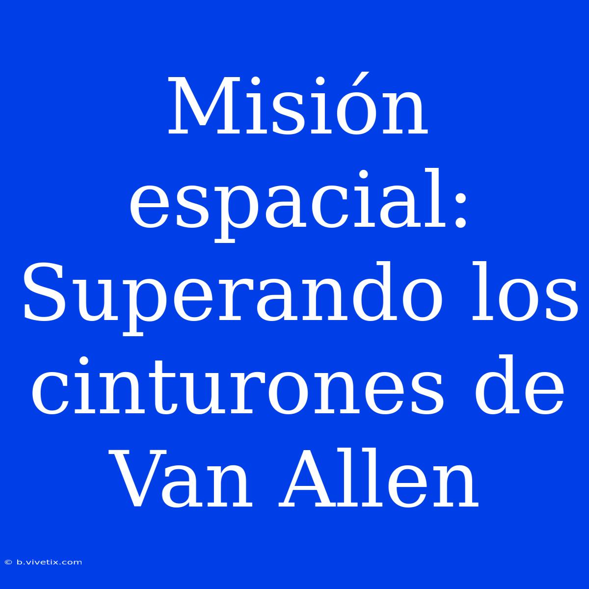 Misión Espacial: Superando Los Cinturones De Van Allen