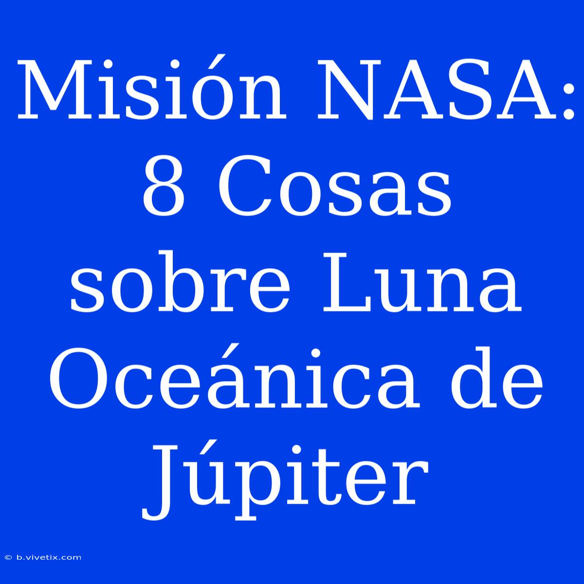 Misión NASA: 8 Cosas Sobre Luna Oceánica De Júpiter