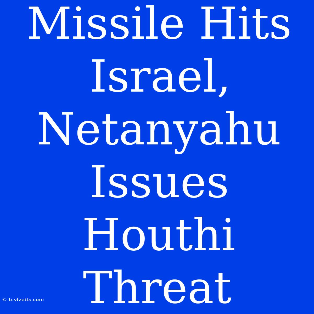 Missile Hits Israel, Netanyahu Issues Houthi Threat