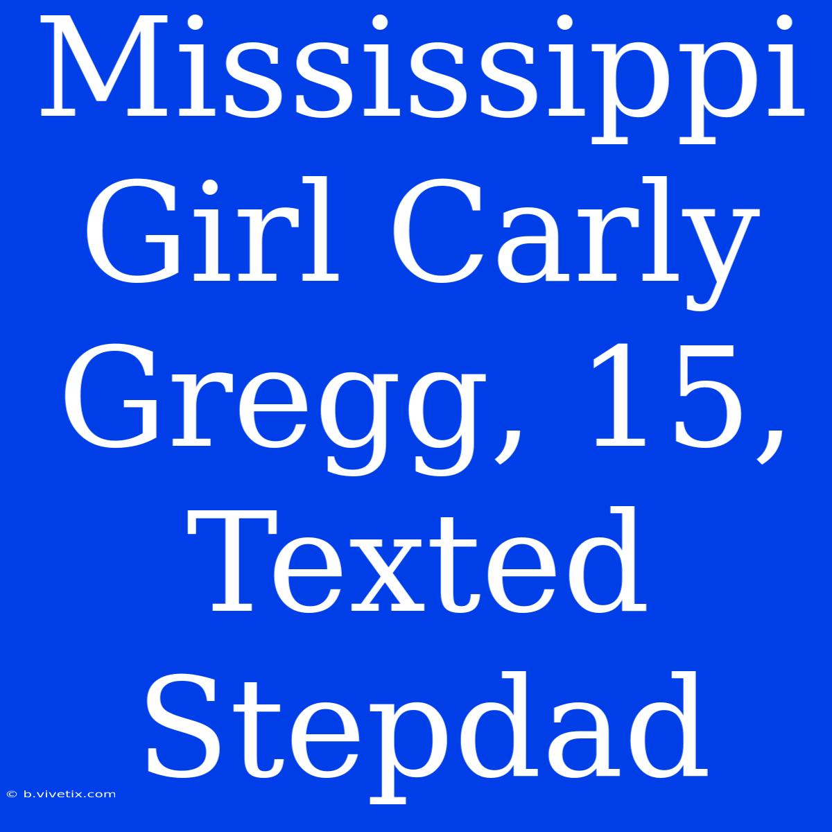 Mississippi Girl Carly Gregg, 15, Texted Stepdad