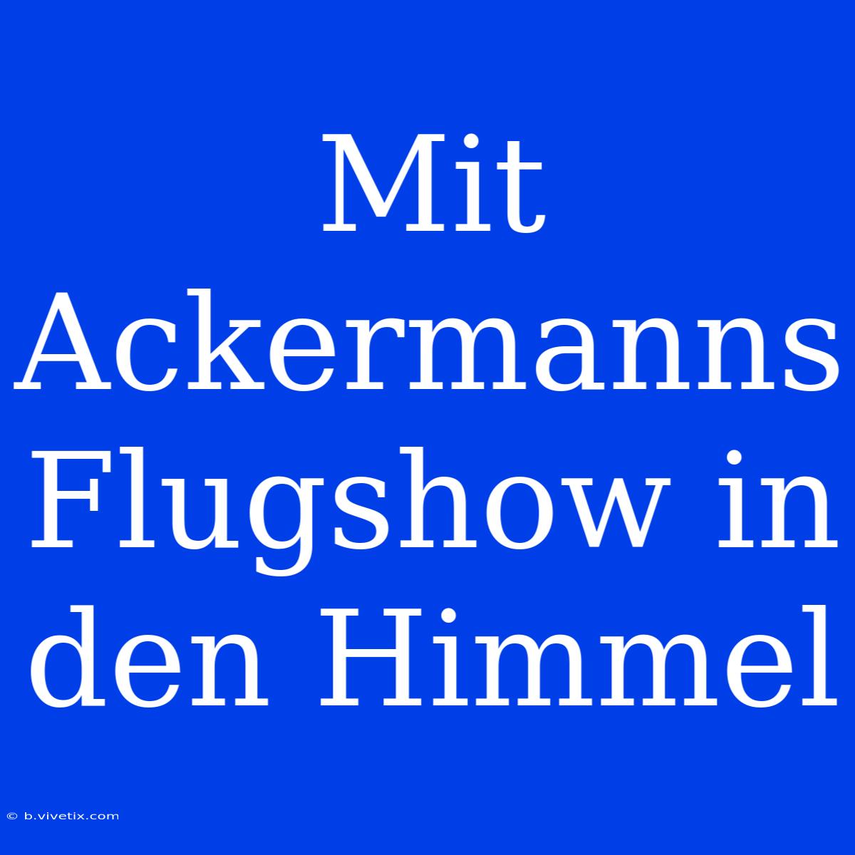 Mit Ackermanns Flugshow In Den Himmel