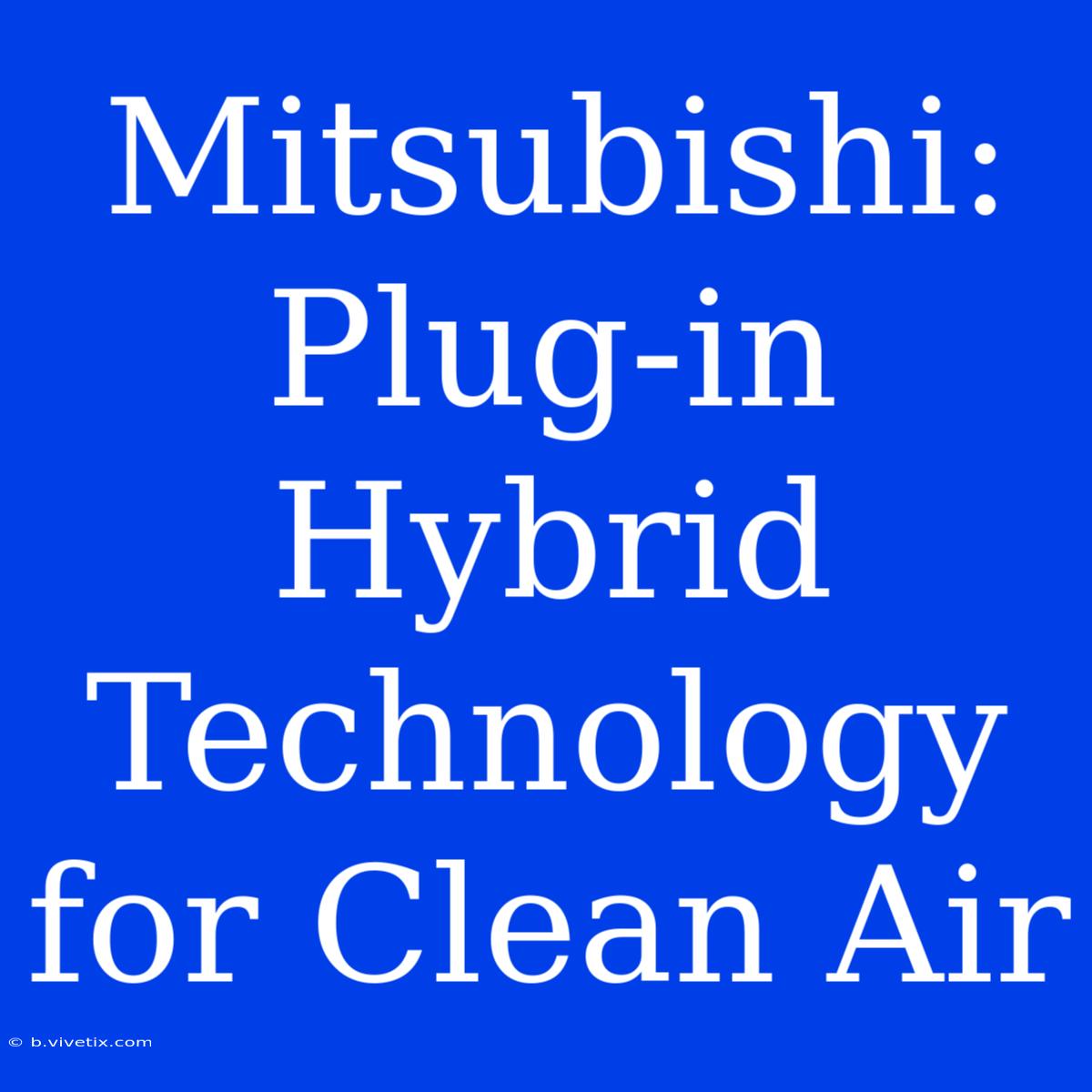 Mitsubishi: Plug-in Hybrid Technology For Clean Air