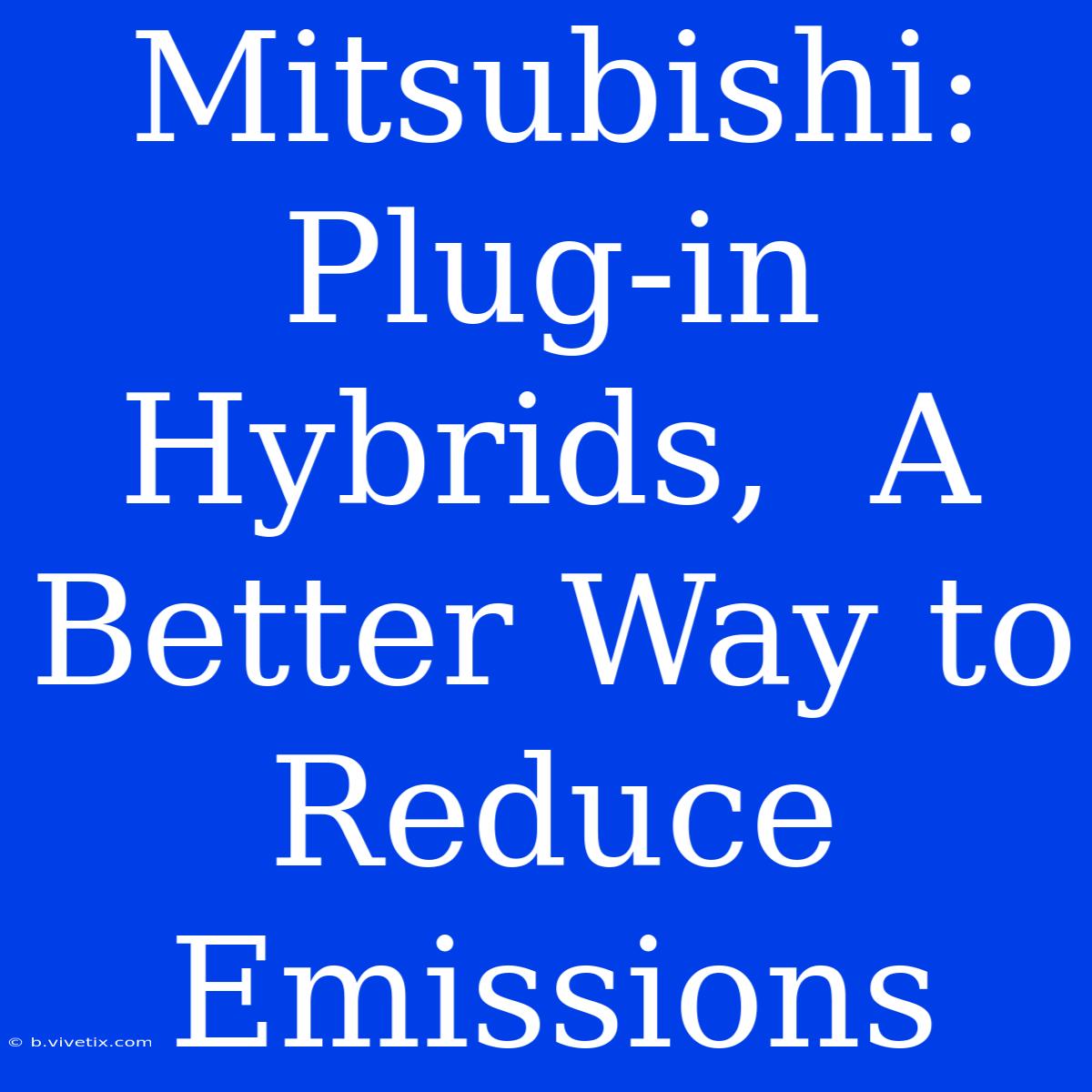 Mitsubishi:  Plug-in Hybrids,  A Better Way To Reduce Emissions