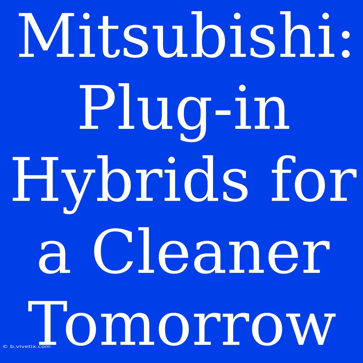 Mitsubishi: Plug-in Hybrids For A Cleaner Tomorrow 