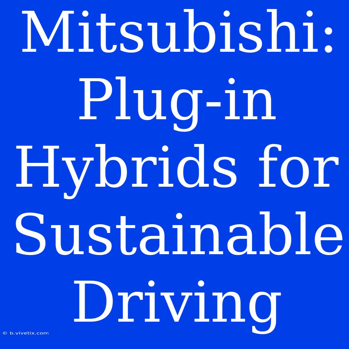 Mitsubishi: Plug-in Hybrids For Sustainable Driving