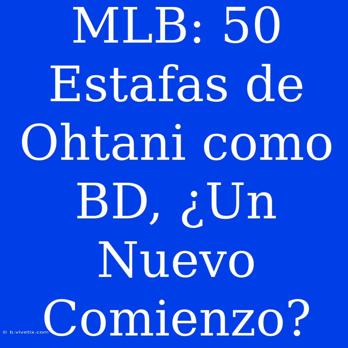 MLB: 50 Estafas De Ohtani Como BD, ¿Un Nuevo Comienzo?