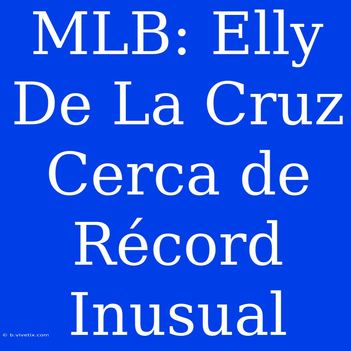 MLB: Elly De La Cruz Cerca De Récord Inusual