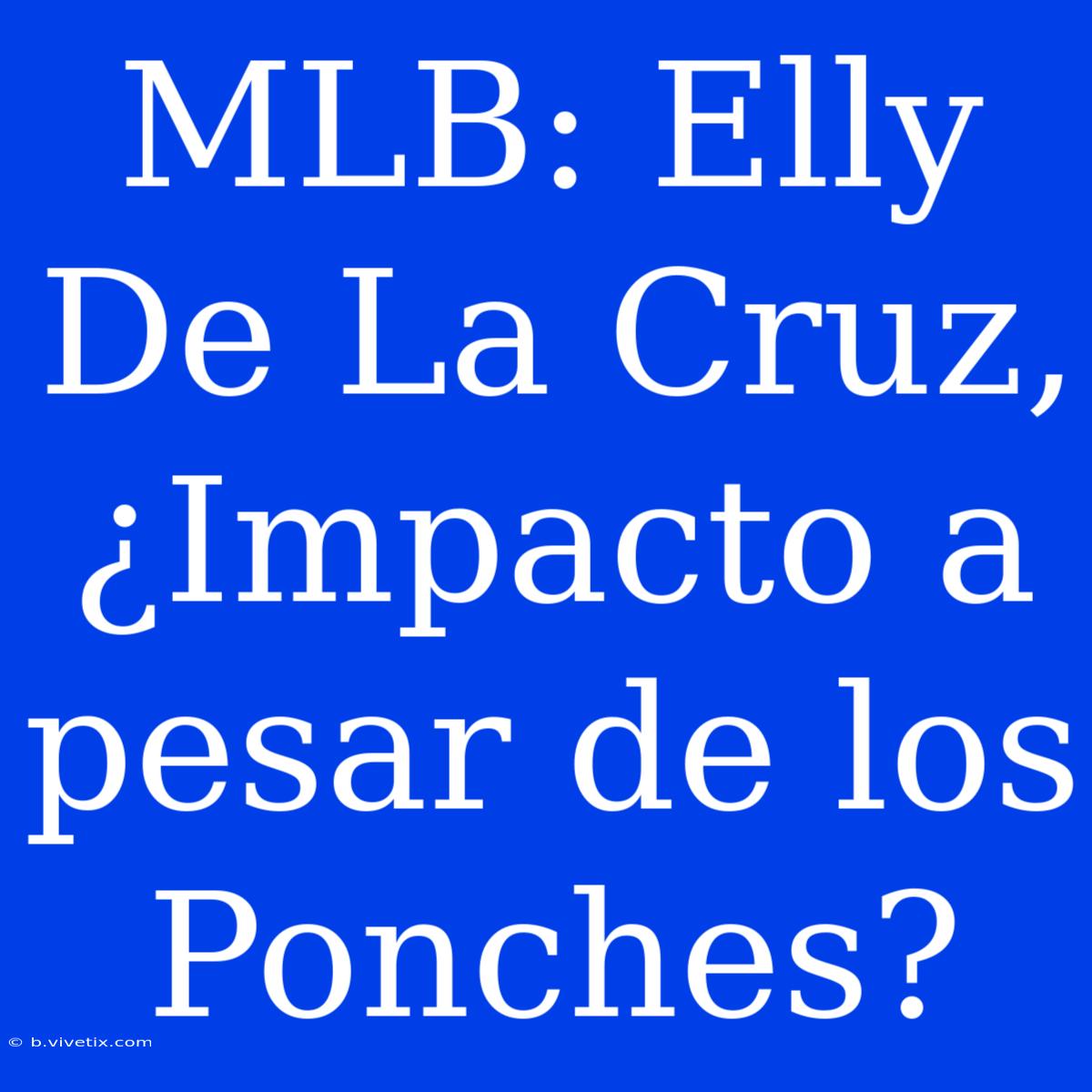 MLB: Elly De La Cruz, ¿Impacto A Pesar De Los Ponches? 