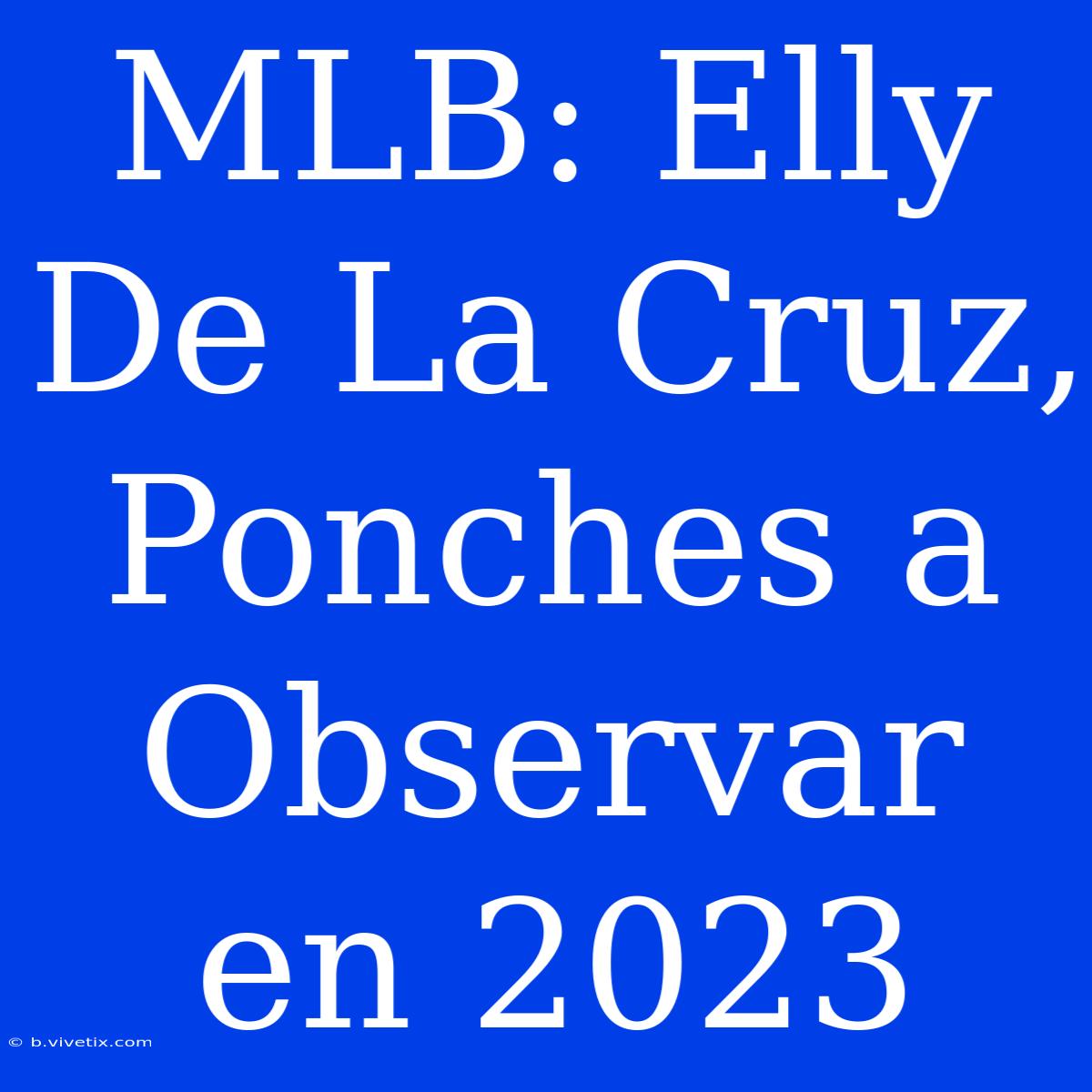 MLB: Elly De La Cruz, Ponches A Observar En 2023