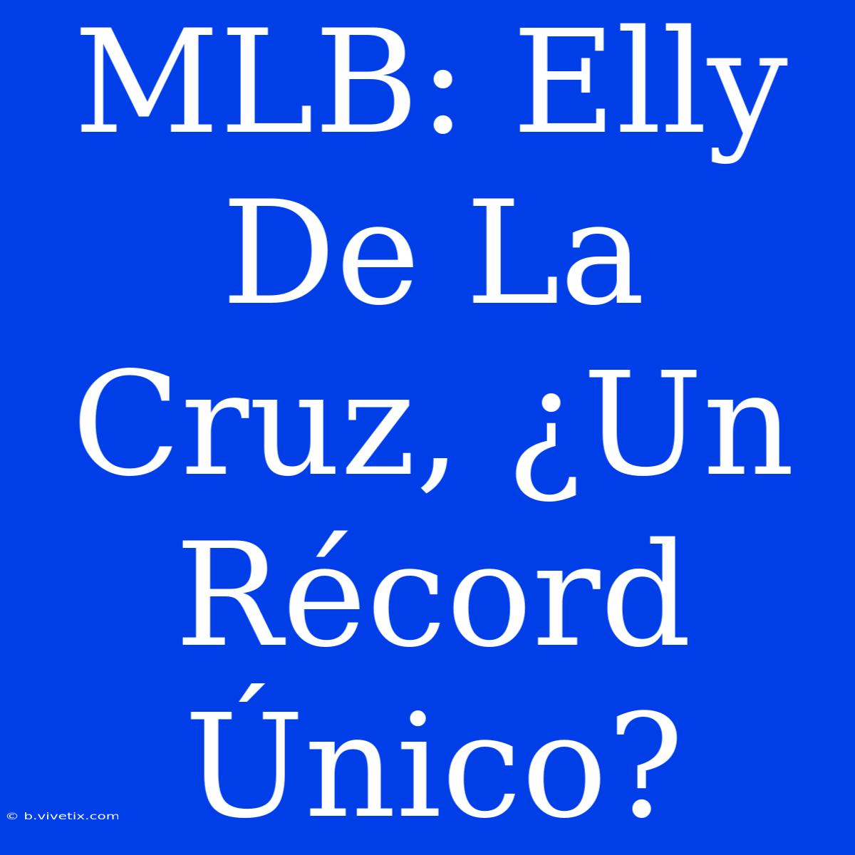 MLB: Elly De La Cruz, ¿Un Récord Único?