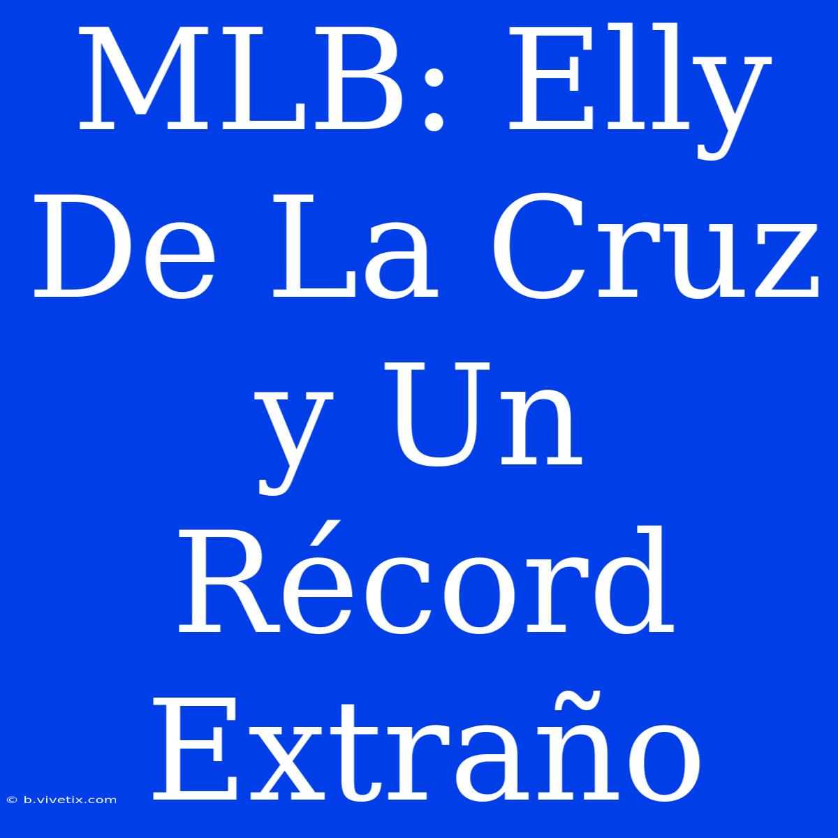 MLB: Elly De La Cruz Y Un Récord Extraño