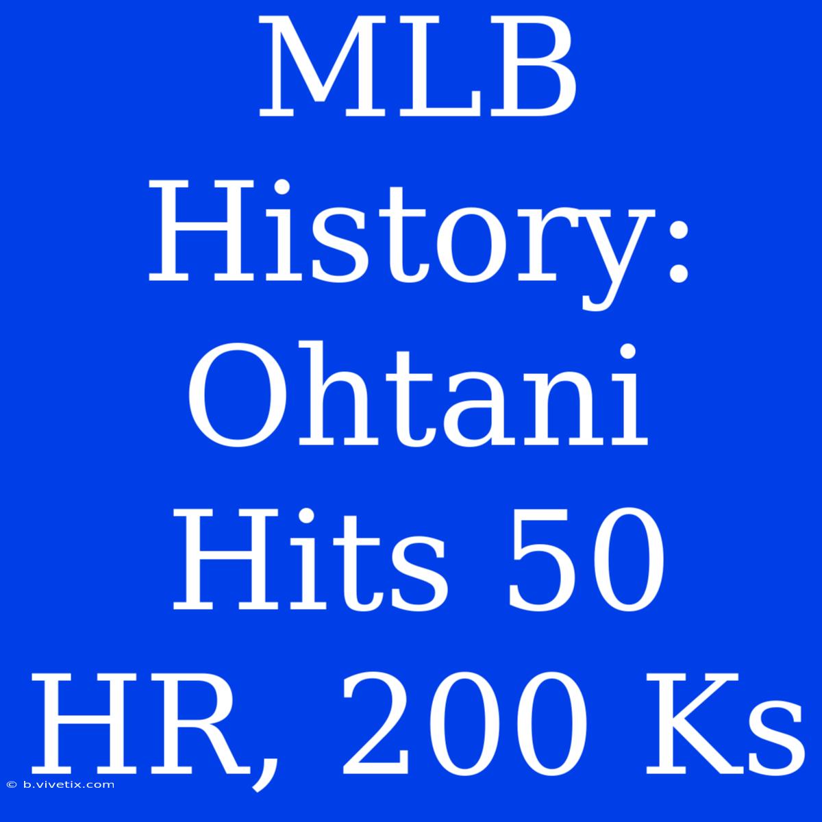 MLB History: Ohtani Hits 50 HR, 200 Ks