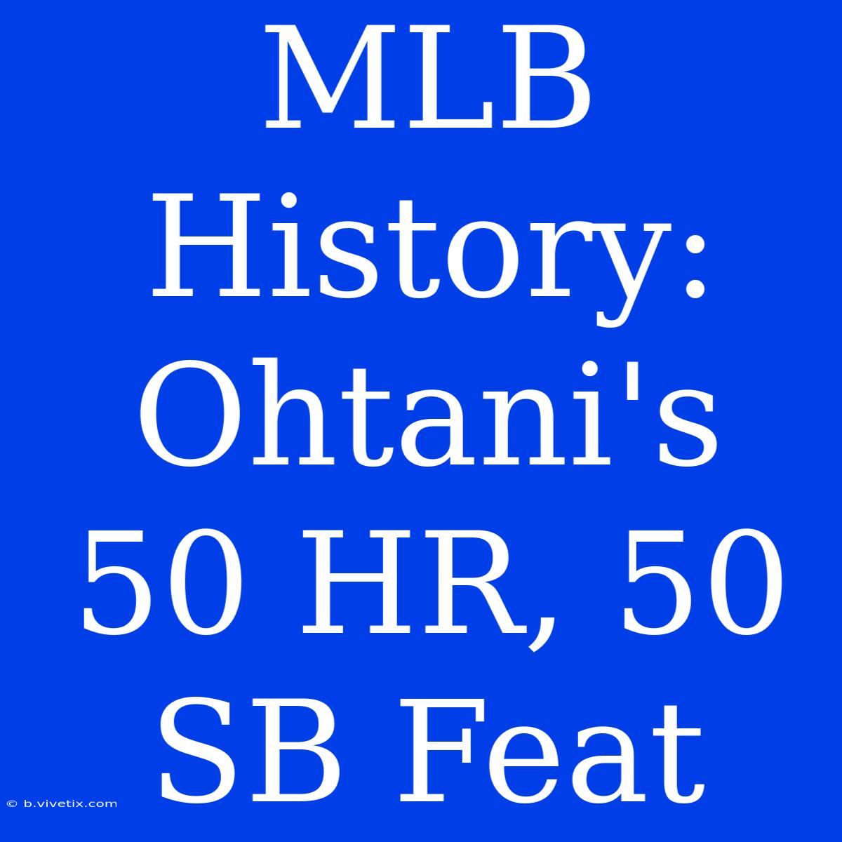 MLB History: Ohtani's 50 HR, 50 SB Feat