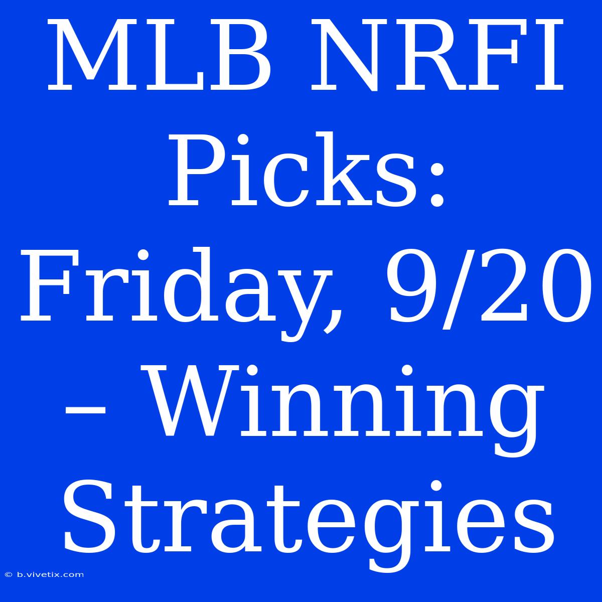 MLB NRFI Picks: Friday, 9/20 – Winning Strategies 