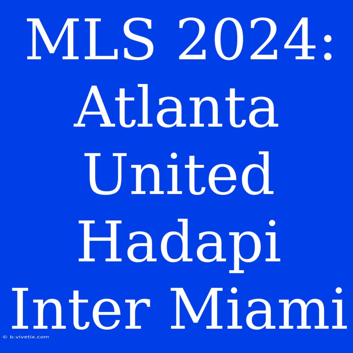 MLS 2024: Atlanta United Hadapi Inter Miami