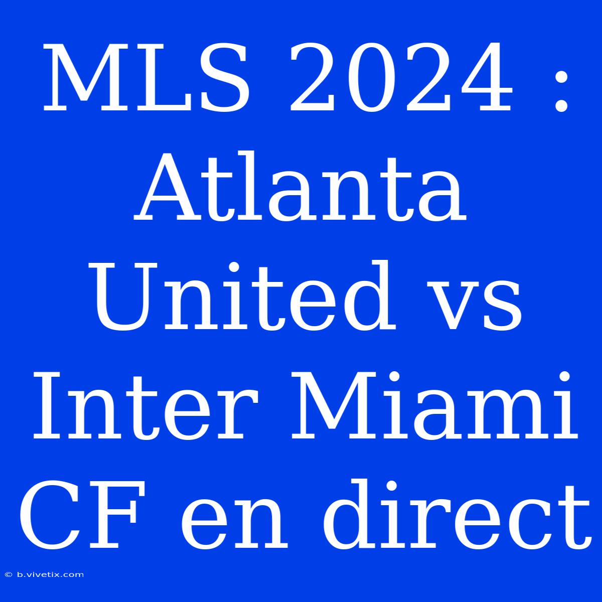 MLS 2024 : Atlanta United Vs Inter Miami CF En Direct