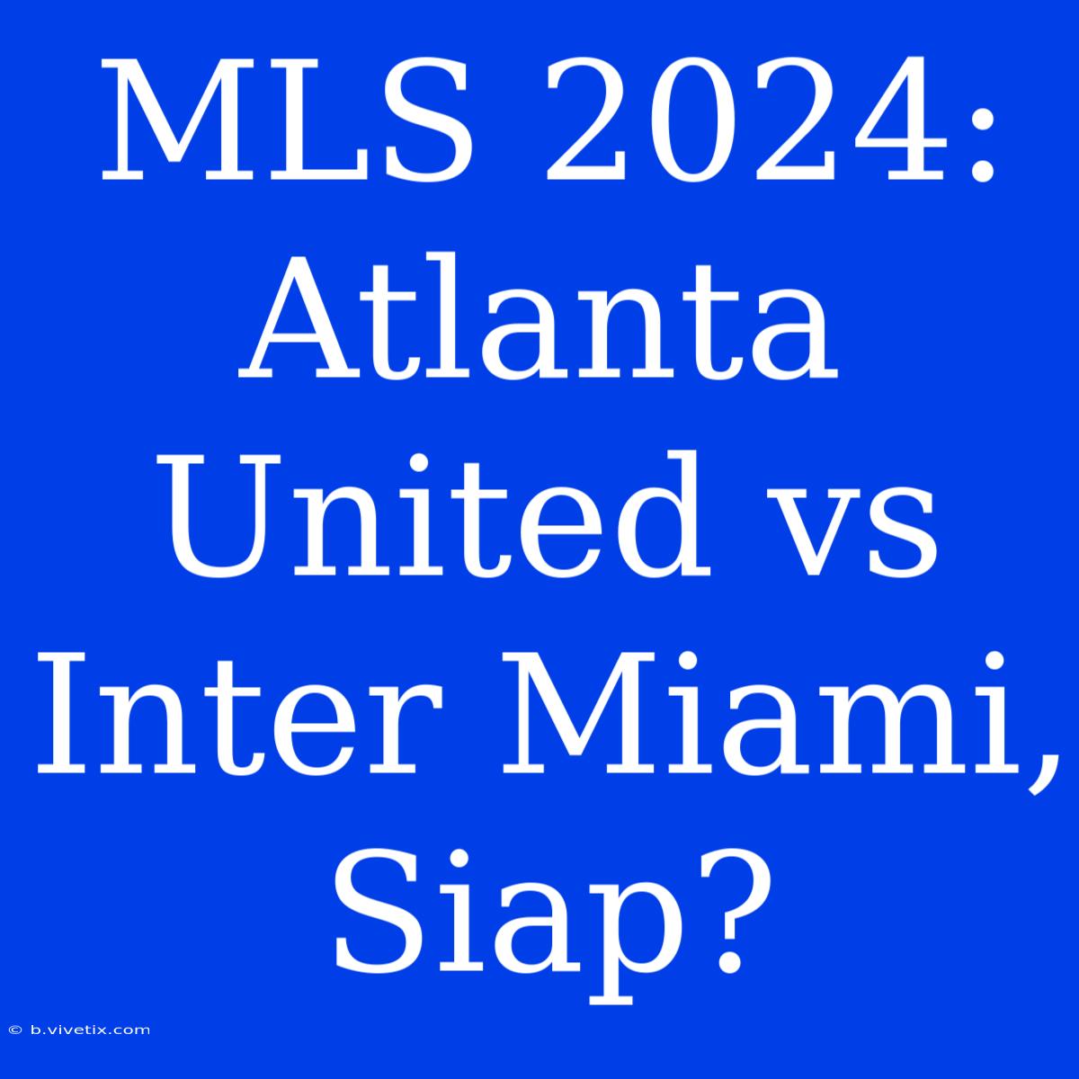 MLS 2024: Atlanta United Vs Inter Miami, Siap?