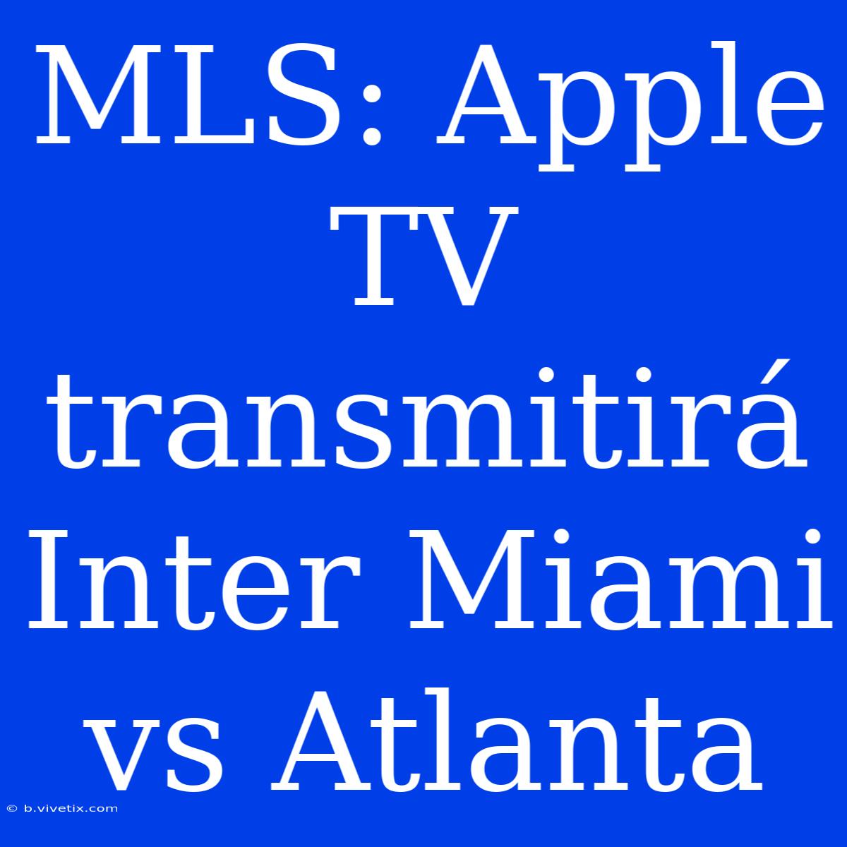 MLS: Apple TV Transmitirá Inter Miami Vs Atlanta