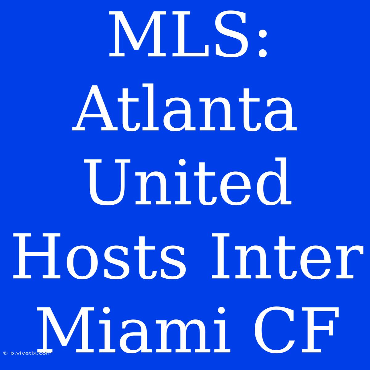 MLS: Atlanta United Hosts Inter Miami CF