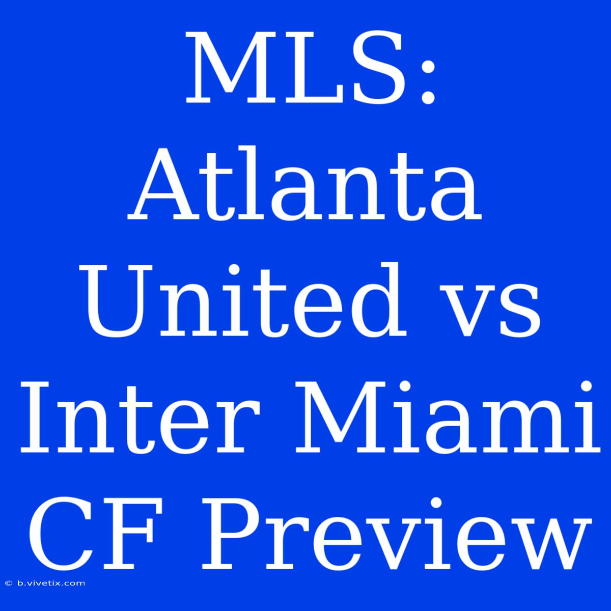 MLS: Atlanta United Vs Inter Miami CF Preview