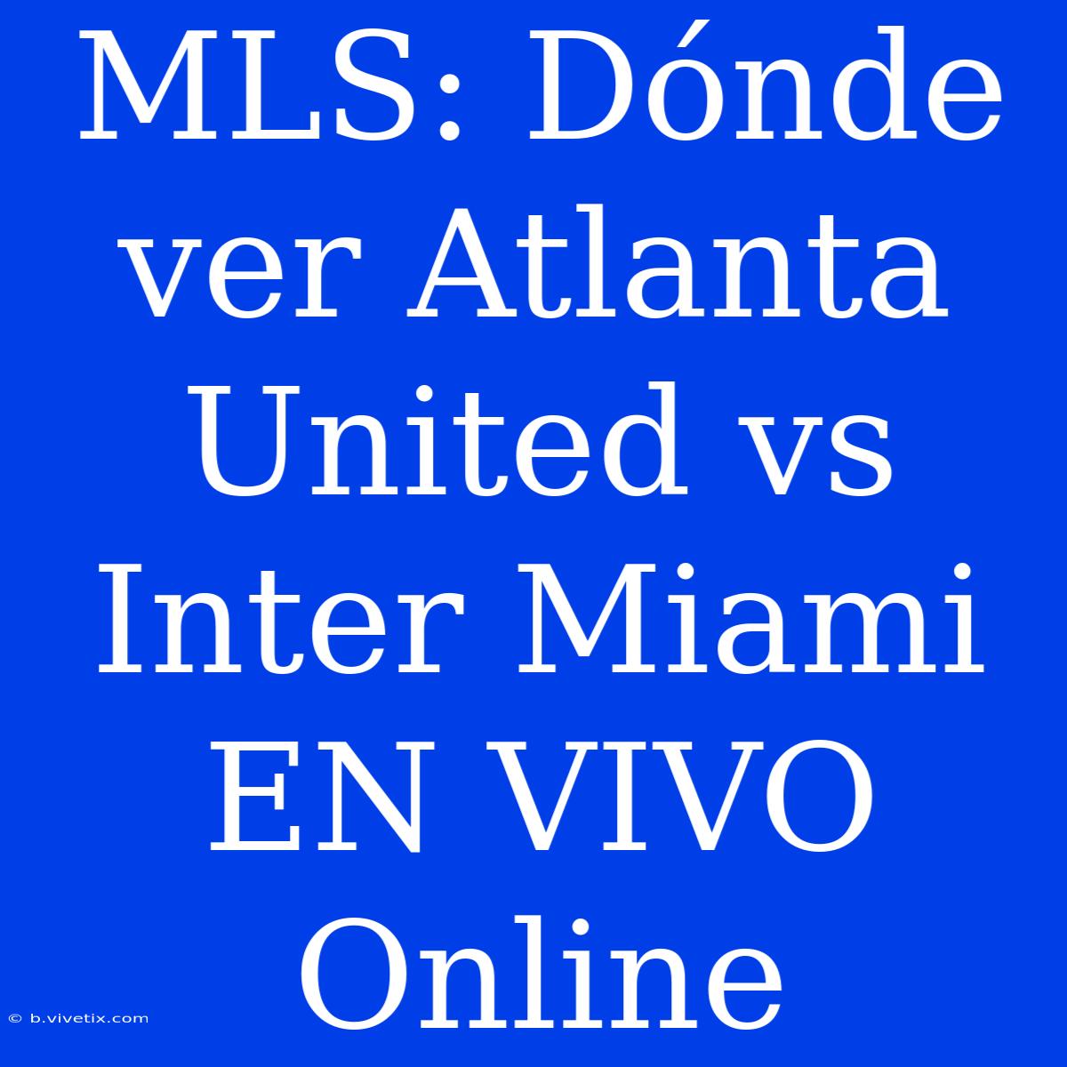 MLS: Dónde Ver Atlanta United Vs Inter Miami EN VIVO Online