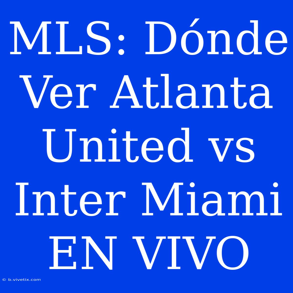 MLS: Dónde Ver Atlanta United Vs Inter Miami EN VIVO