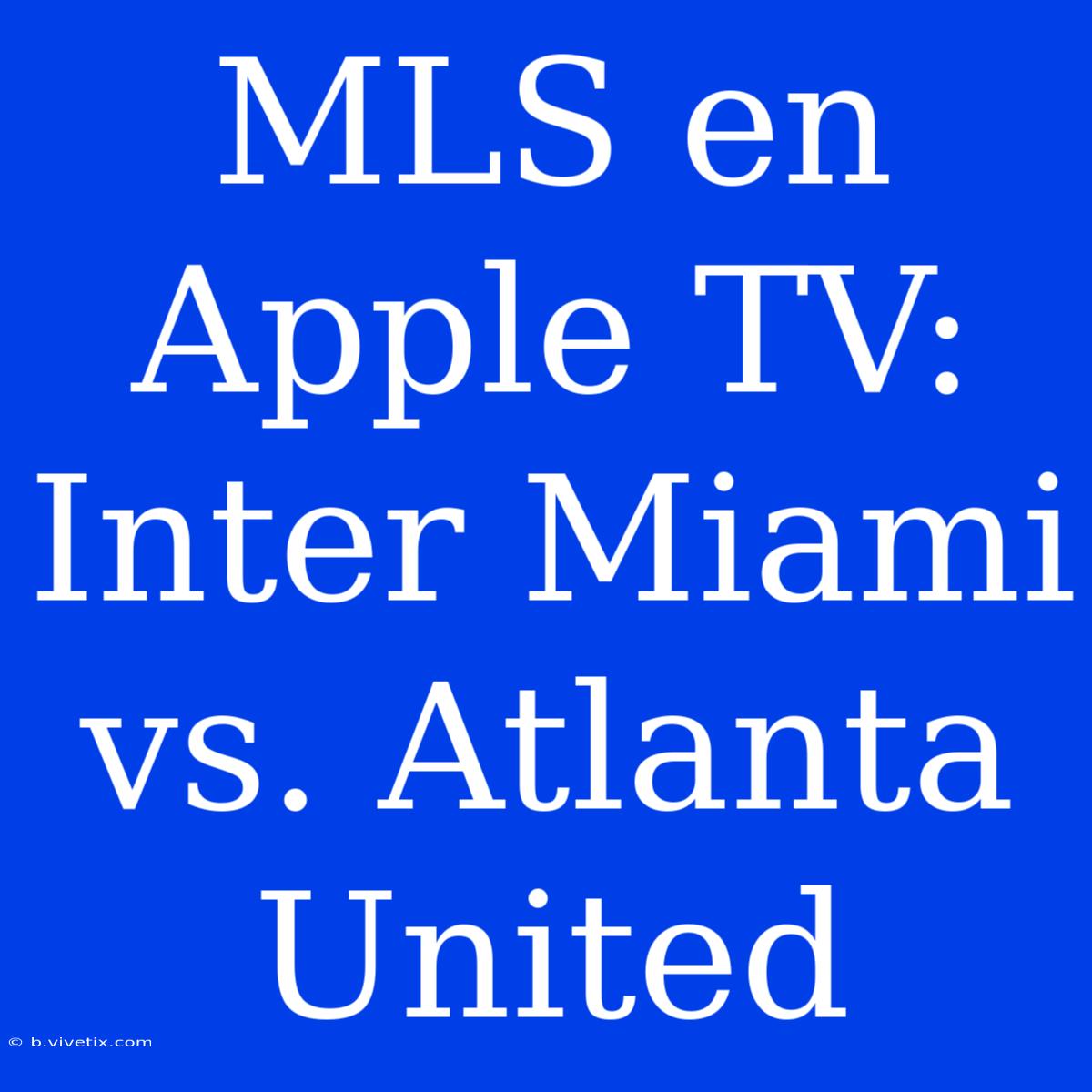 MLS En Apple TV: Inter Miami Vs. Atlanta United