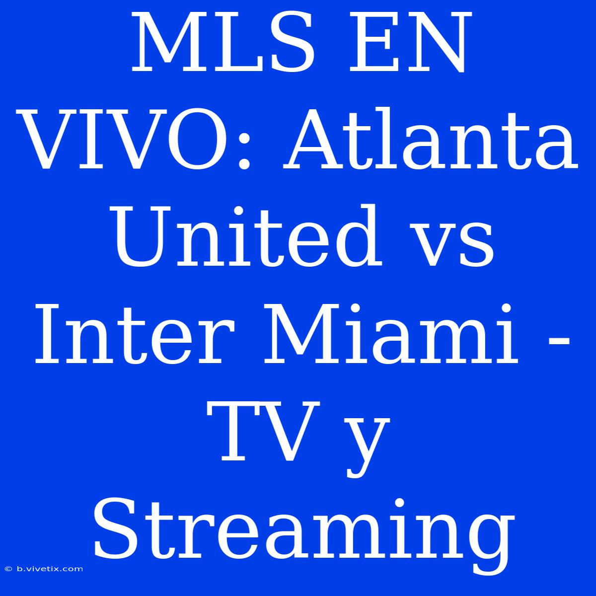 MLS EN VIVO: Atlanta United Vs Inter Miami - TV Y Streaming 