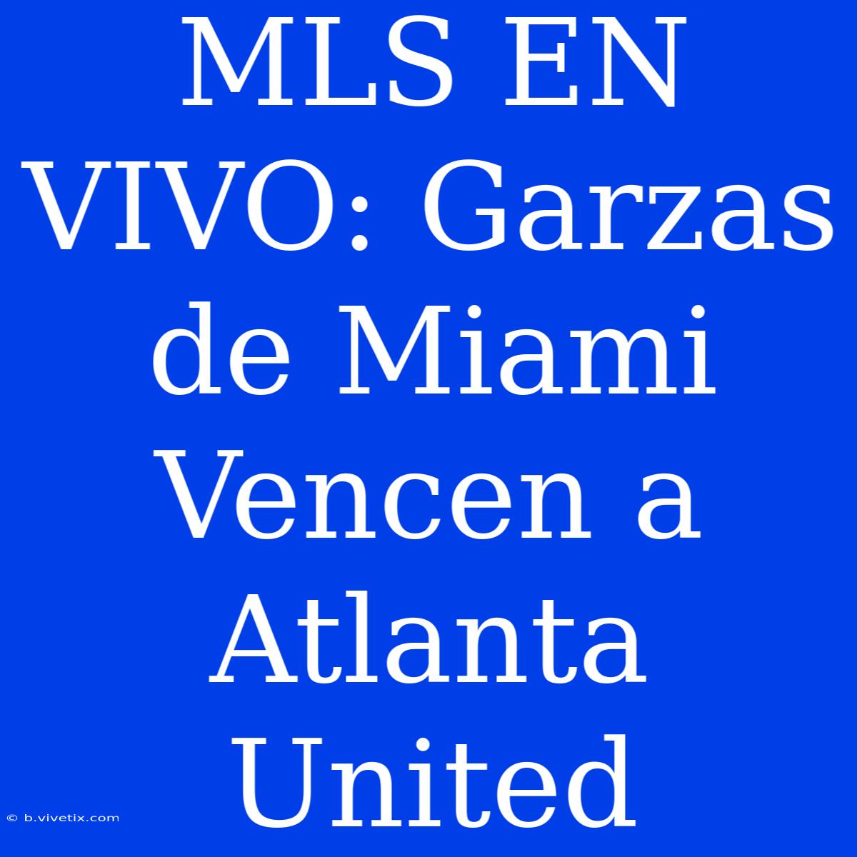 MLS EN VIVO: Garzas De Miami Vencen A Atlanta United 