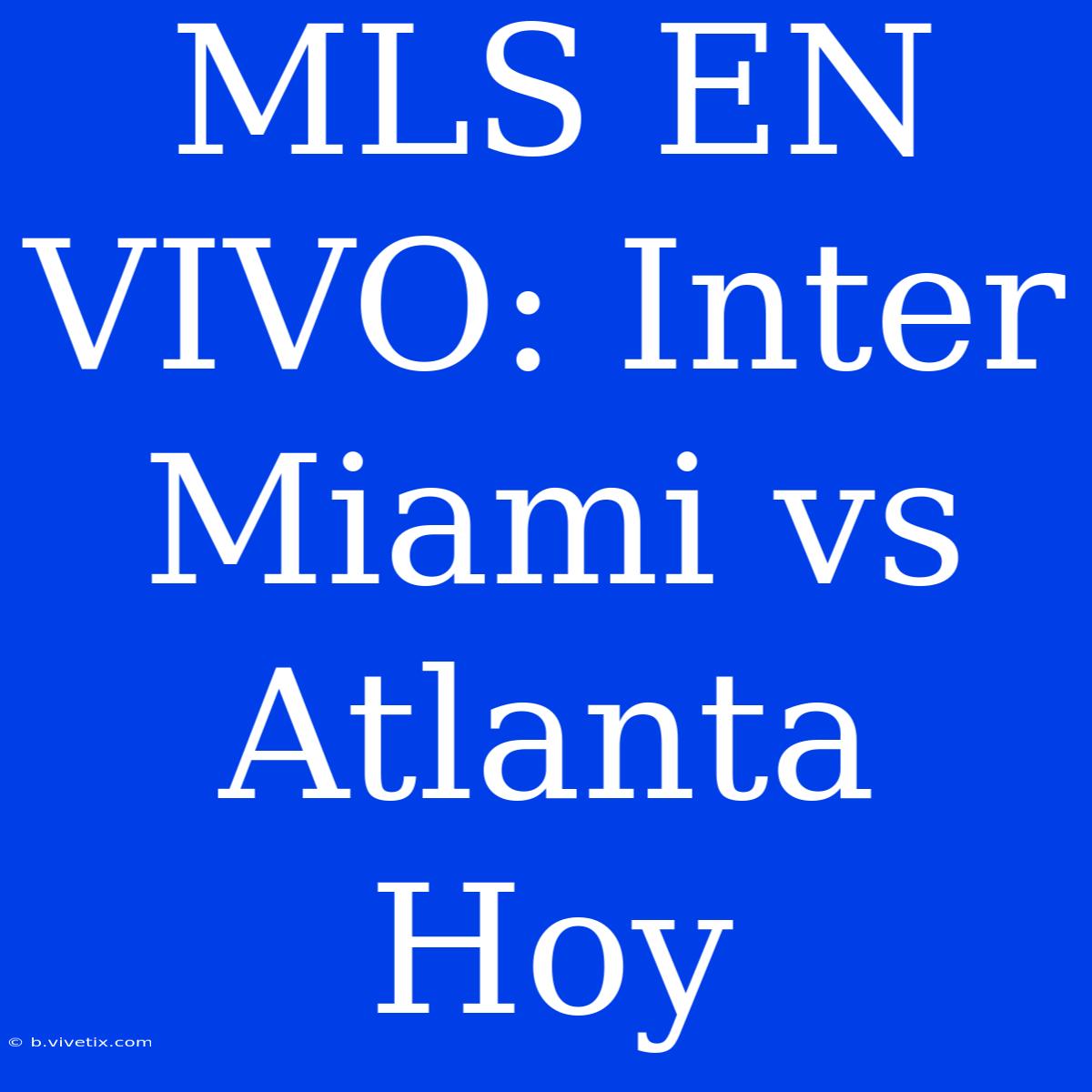 MLS EN VIVO: Inter Miami Vs Atlanta Hoy 