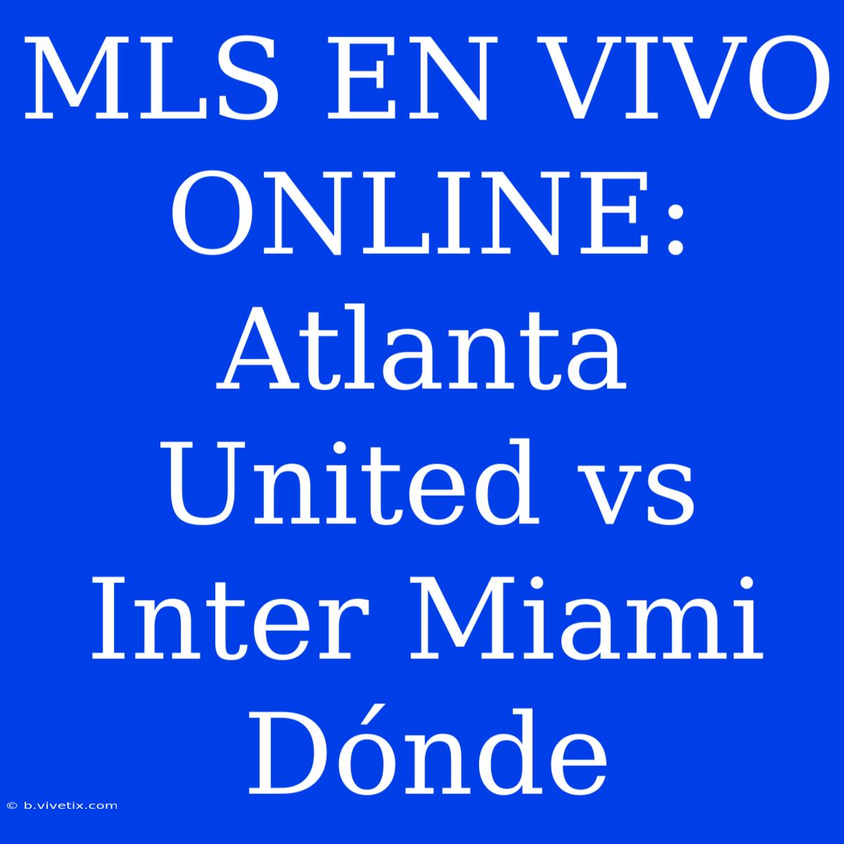 MLS EN VIVO ONLINE: Atlanta United Vs Inter Miami Dónde