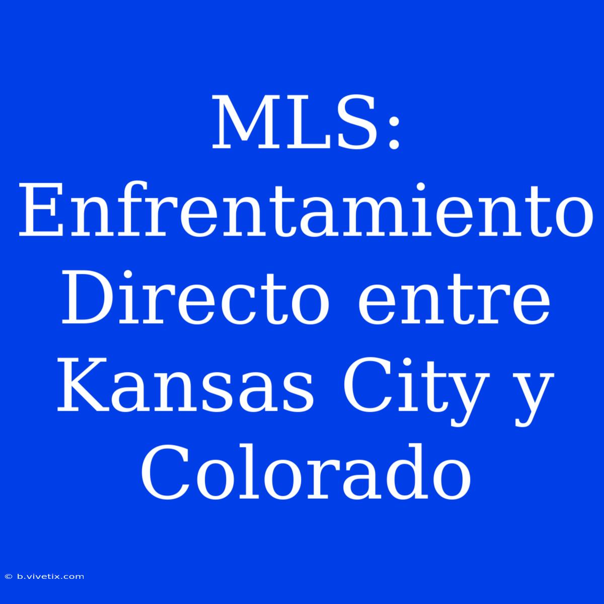 MLS: Enfrentamiento Directo Entre Kansas City Y Colorado