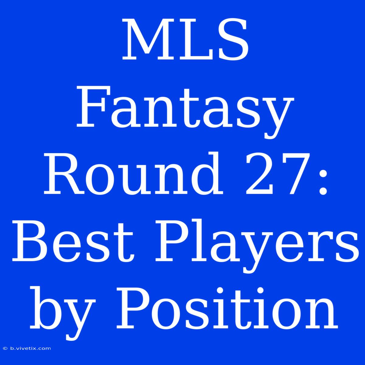 MLS Fantasy Round 27: Best Players By Position