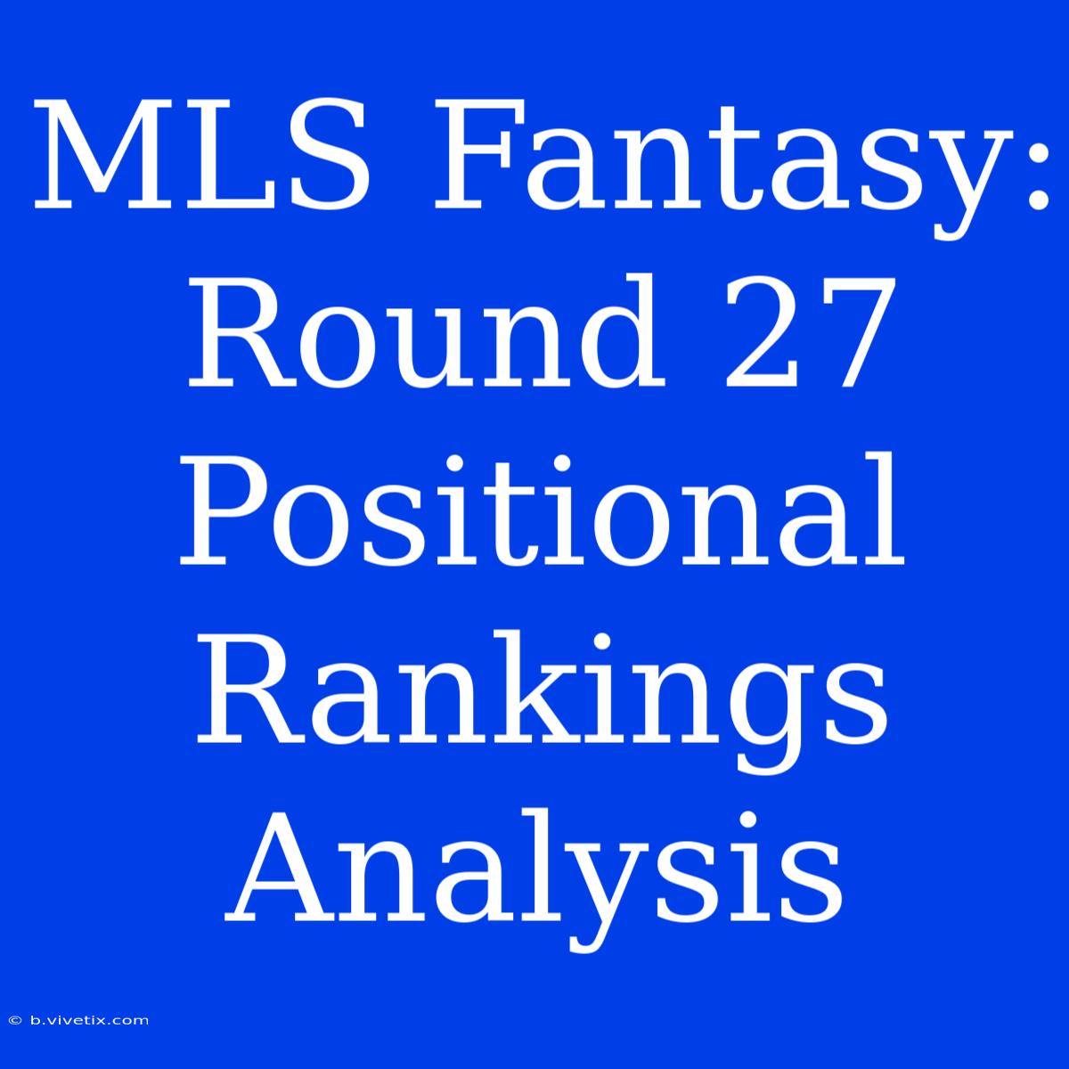 MLS Fantasy: Round 27 Positional Rankings Analysis