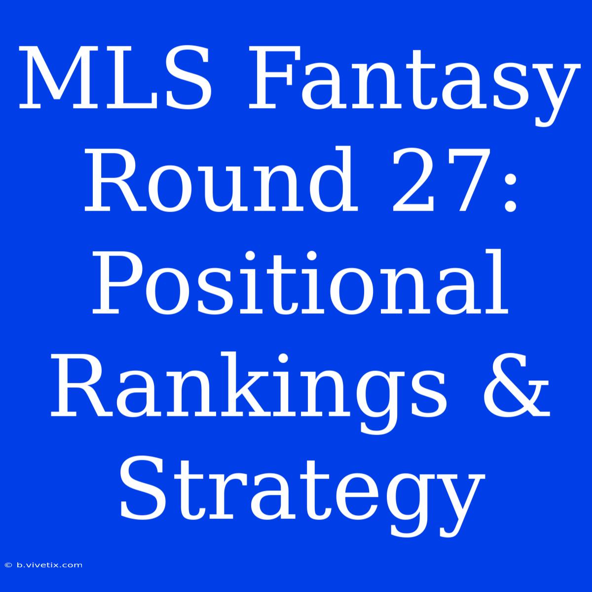 MLS Fantasy Round 27:  Positional Rankings & Strategy