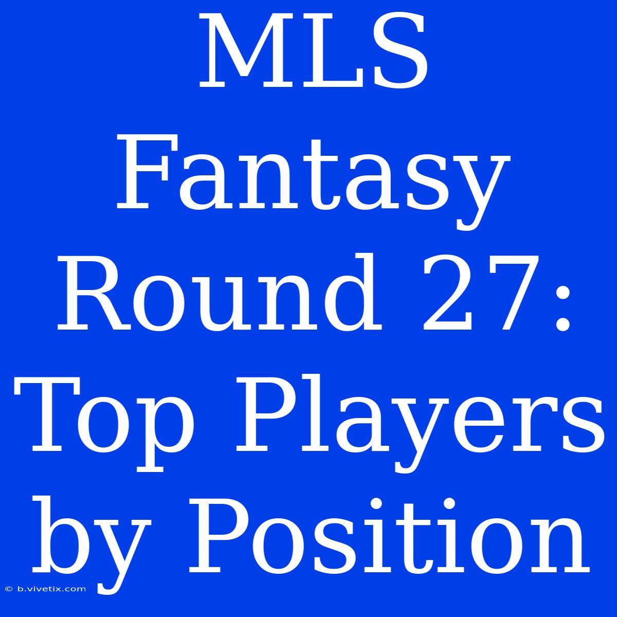 MLS Fantasy Round 27: Top Players By Position