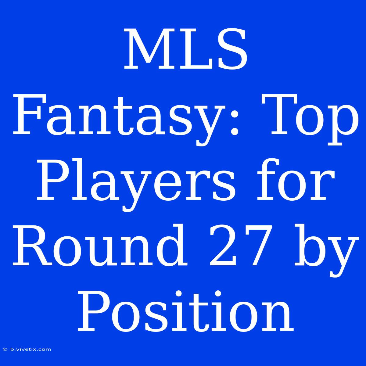 MLS Fantasy: Top Players For Round 27 By Position