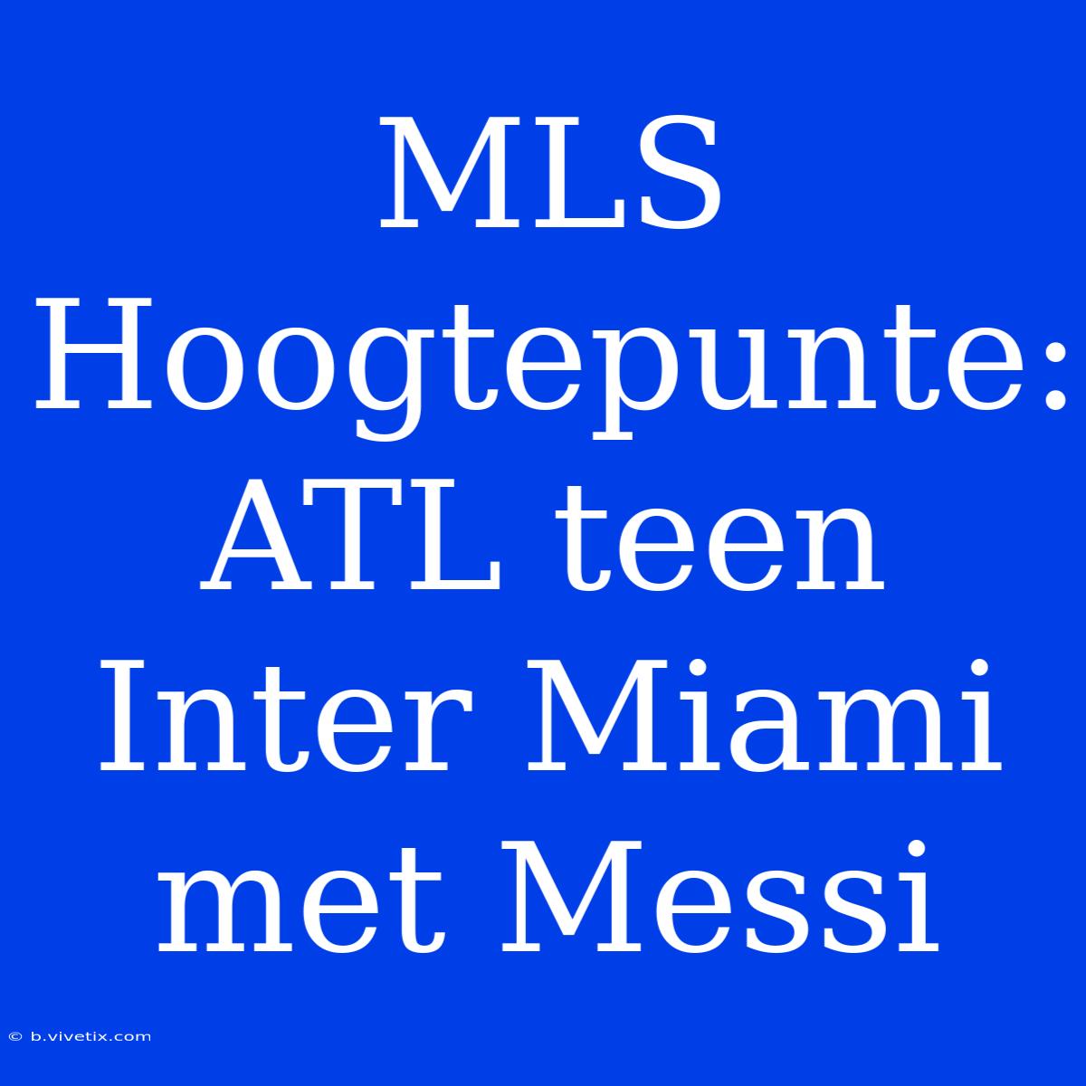 MLS Hoogtepunte: ATL Teen Inter Miami Met Messi