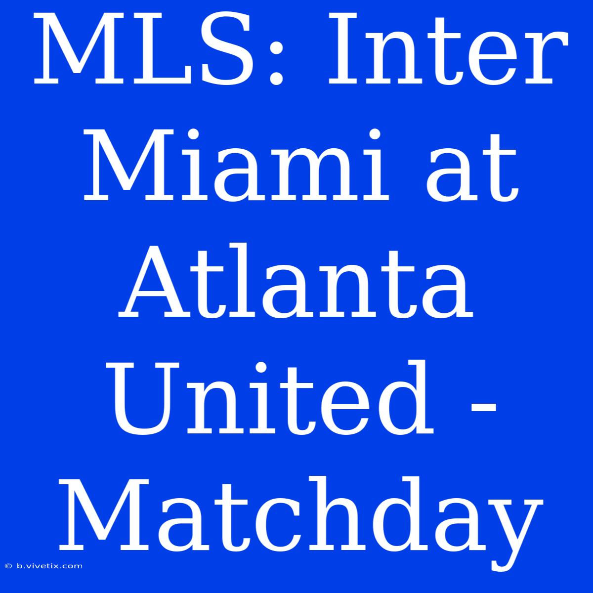 MLS: Inter Miami At Atlanta United - Matchday