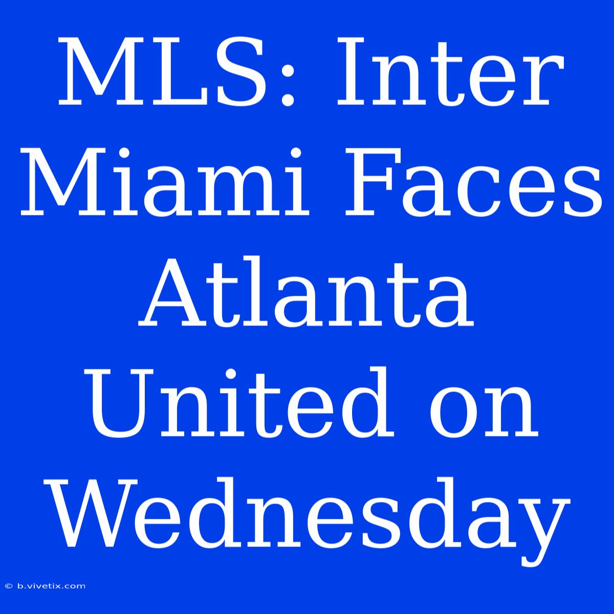 MLS: Inter Miami Faces Atlanta United On Wednesday