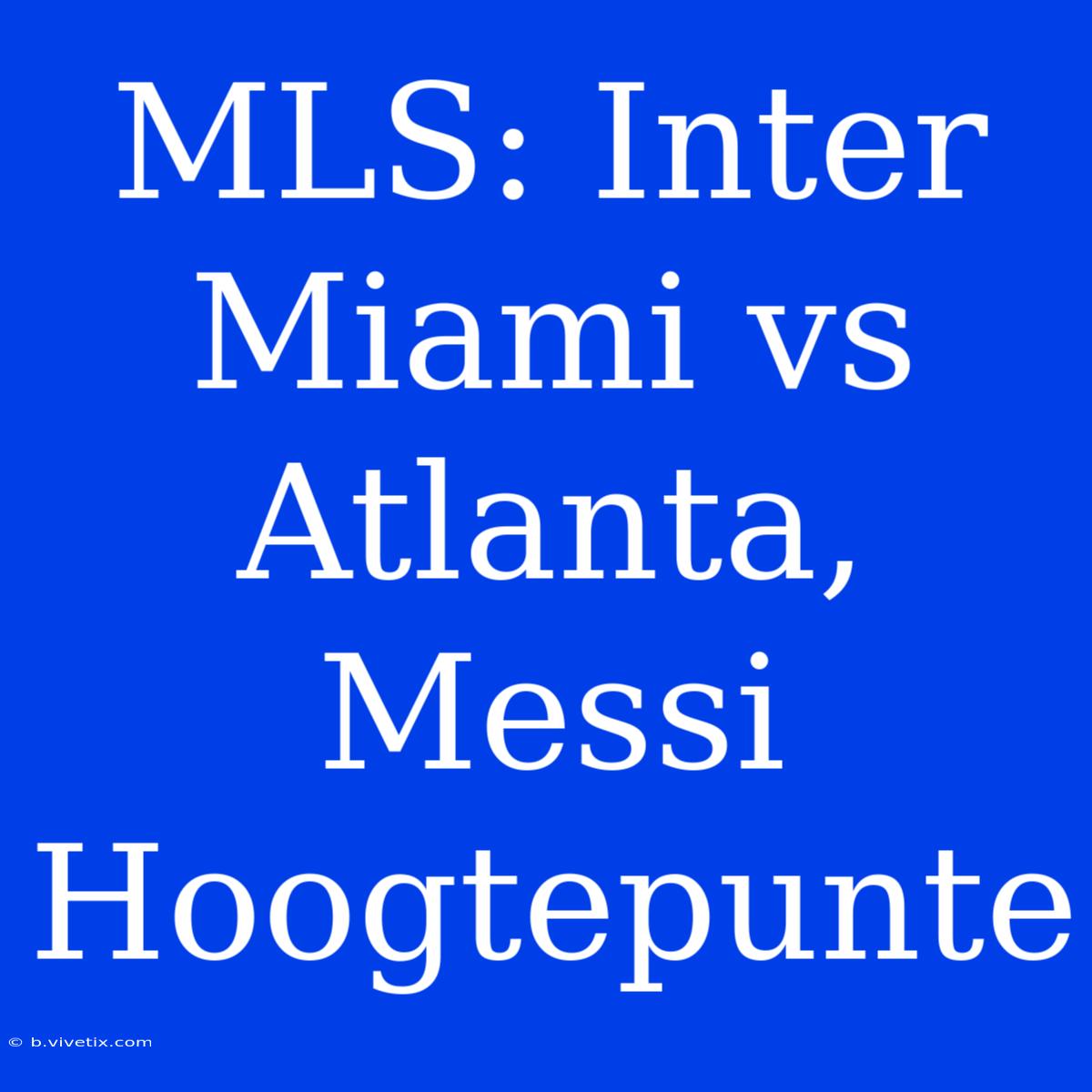 MLS: Inter Miami Vs Atlanta, Messi Hoogtepunte