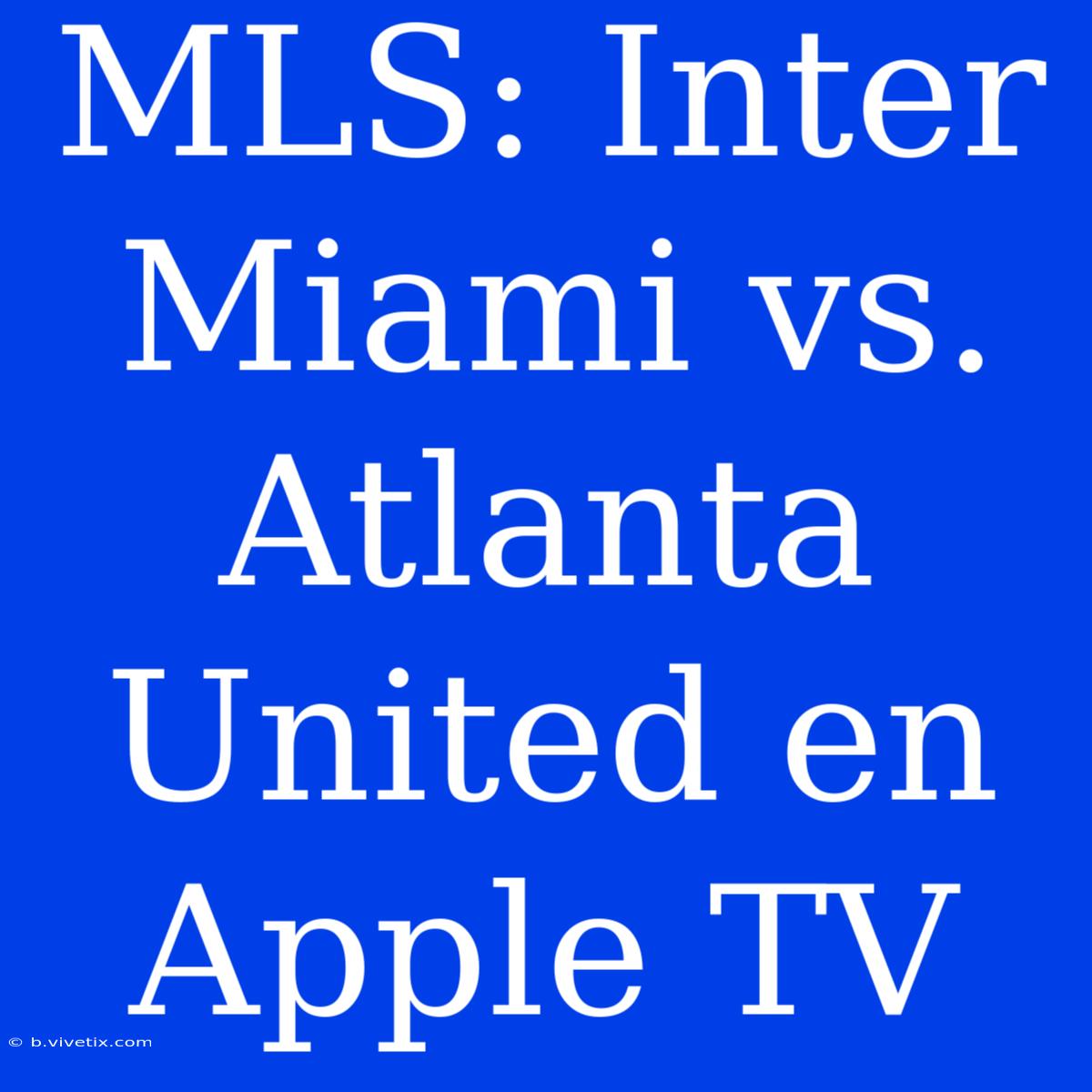 MLS: Inter Miami Vs. Atlanta United En Apple TV