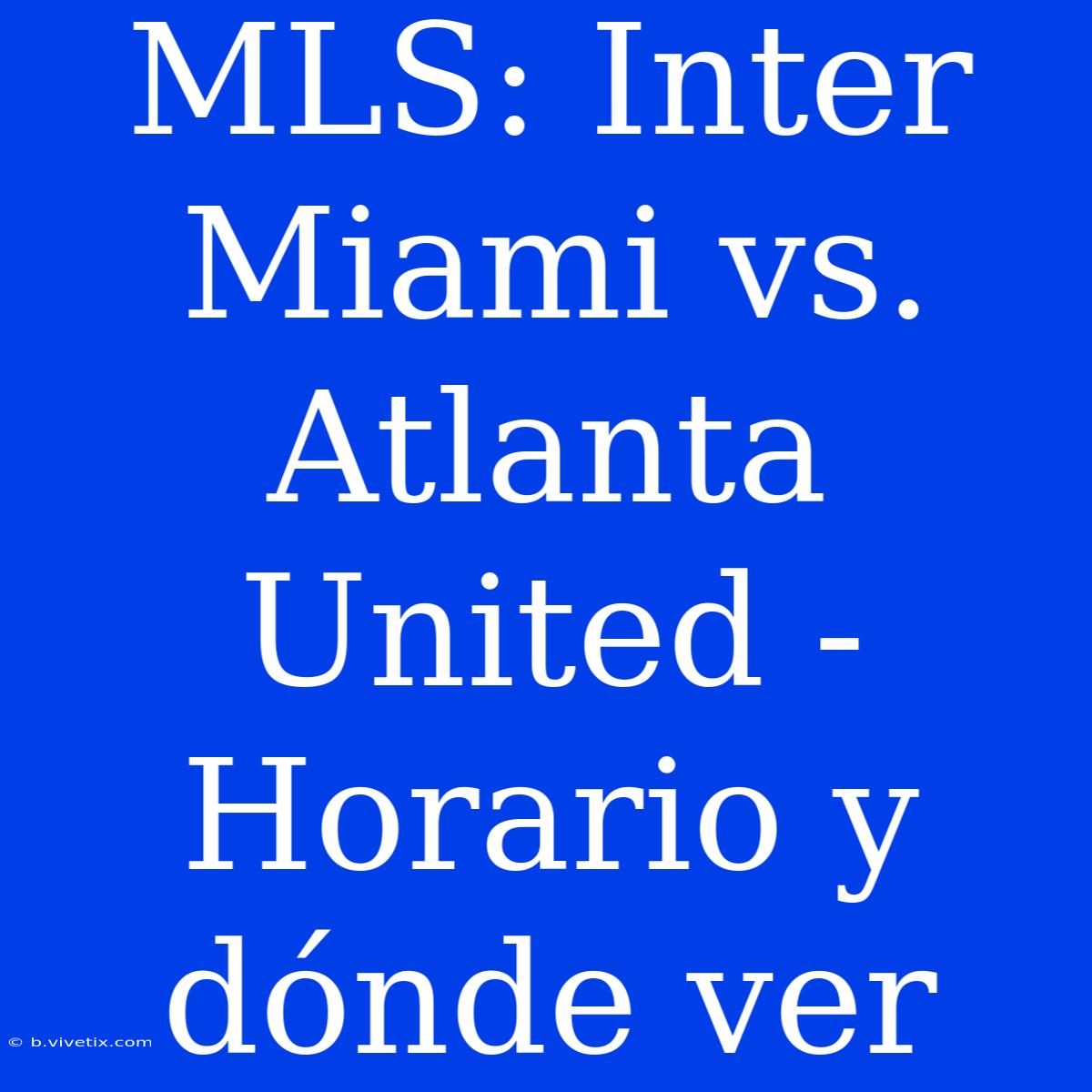 MLS: Inter Miami Vs. Atlanta United - Horario Y Dónde Ver