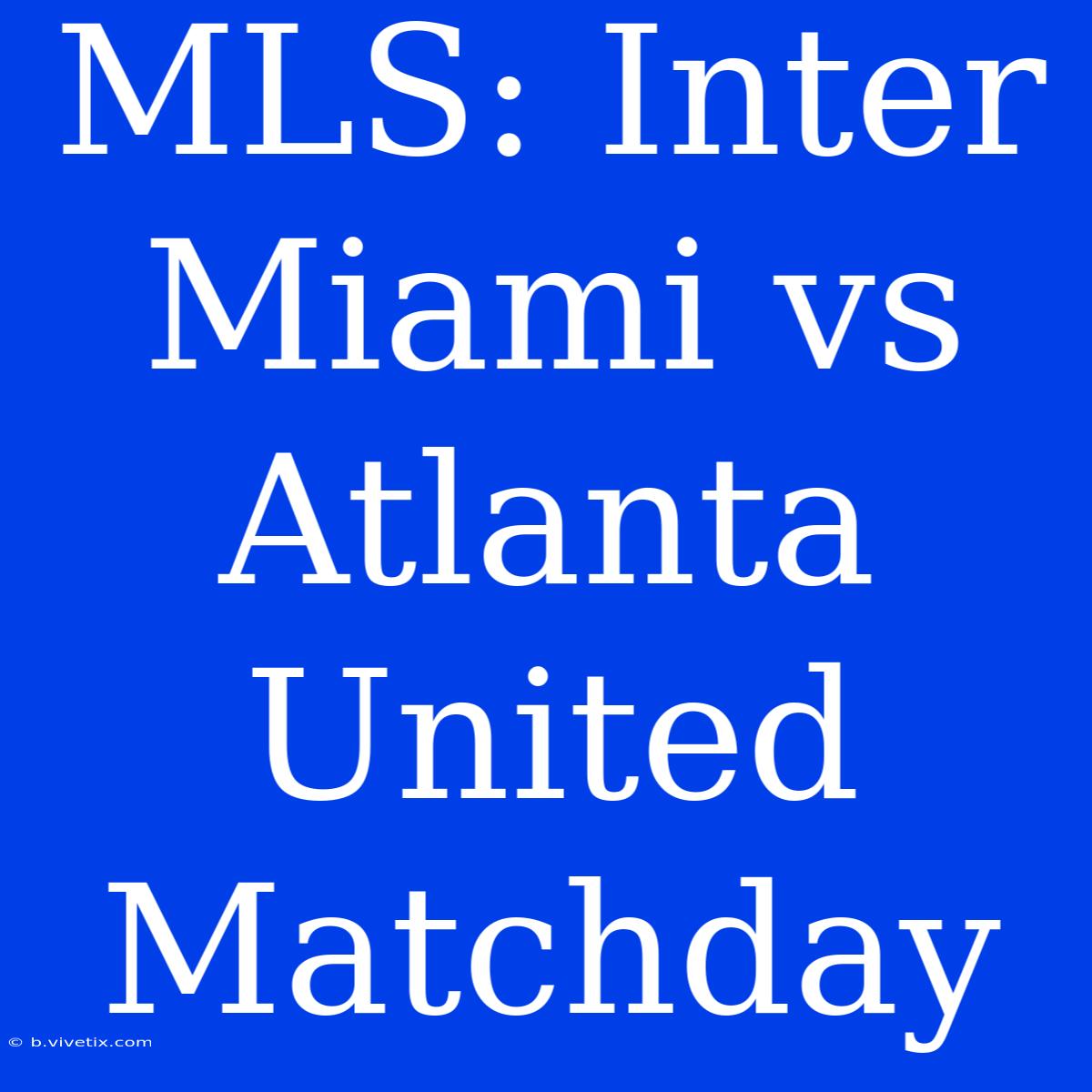 MLS: Inter Miami Vs Atlanta United Matchday