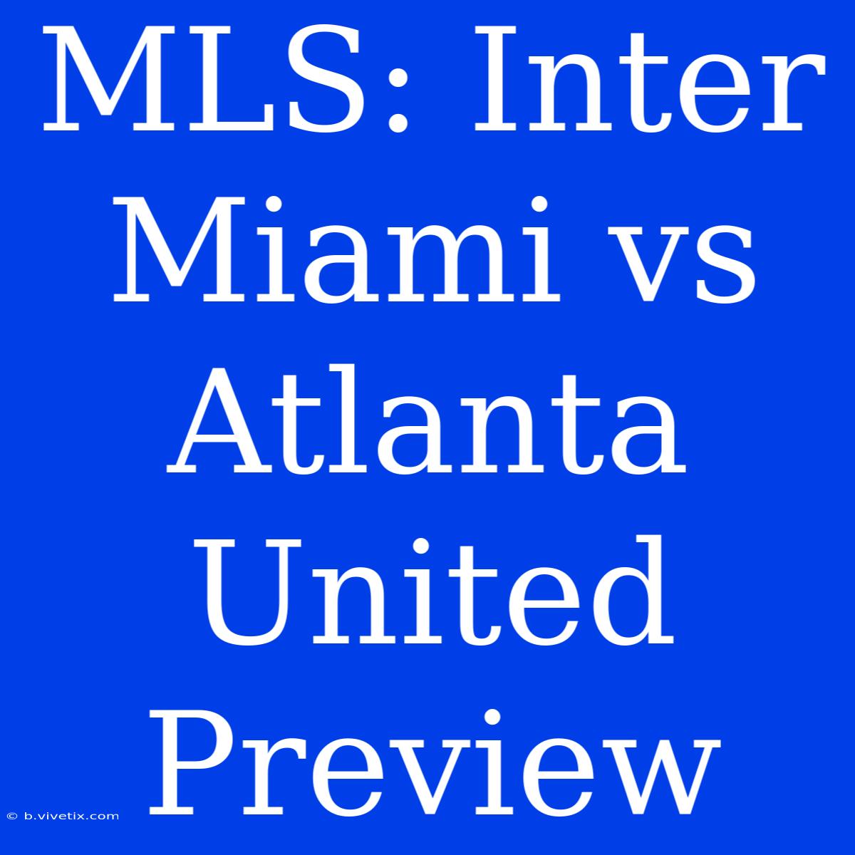 MLS: Inter Miami Vs Atlanta United Preview