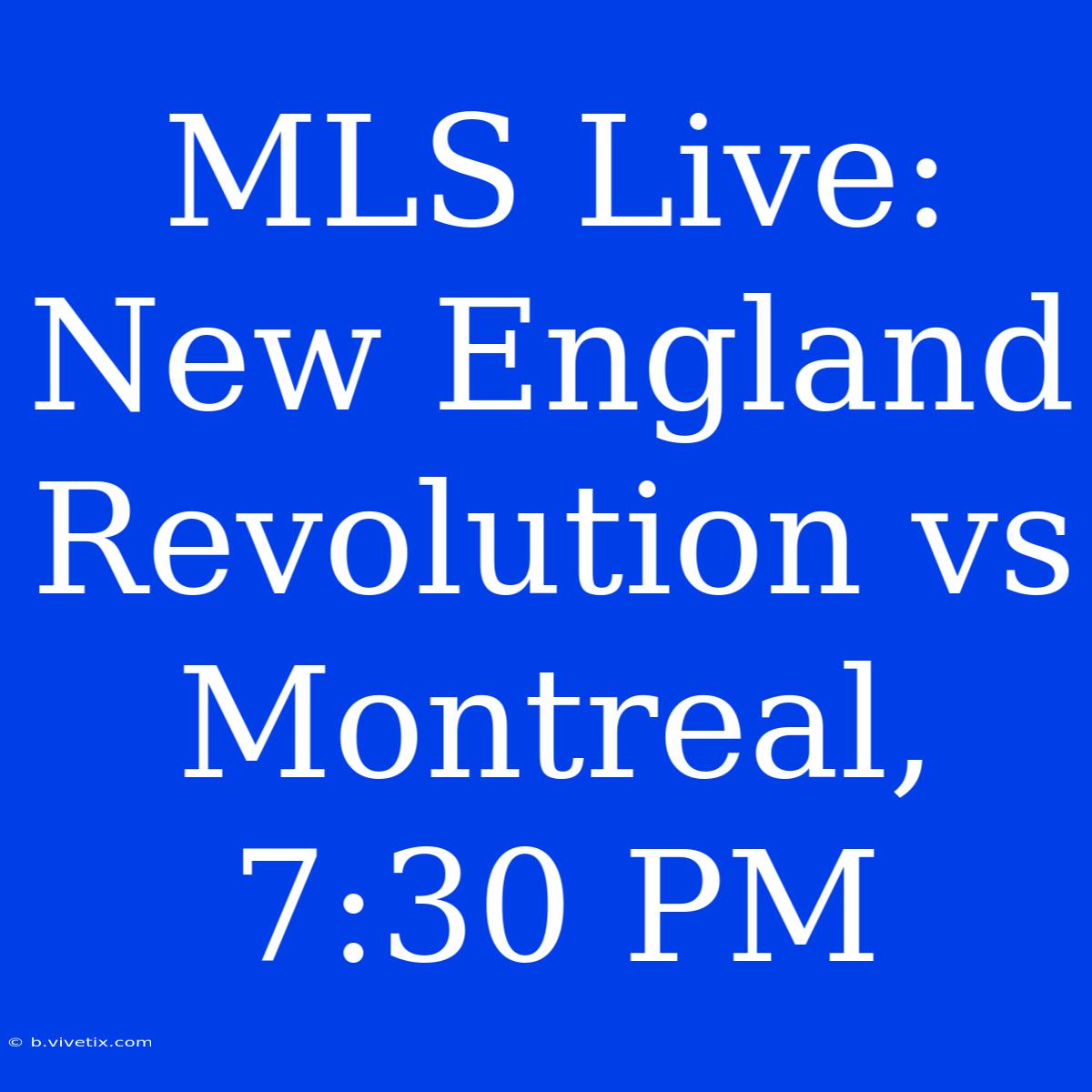 MLS Live: New England Revolution Vs Montreal, 7:30 PM