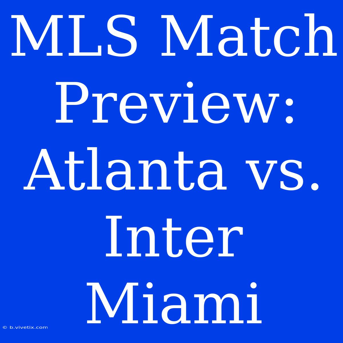 MLS Match Preview: Atlanta Vs. Inter Miami