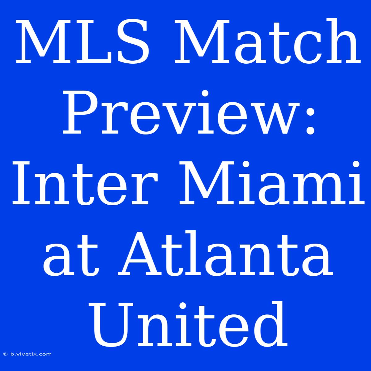 MLS Match Preview: Inter Miami At Atlanta United