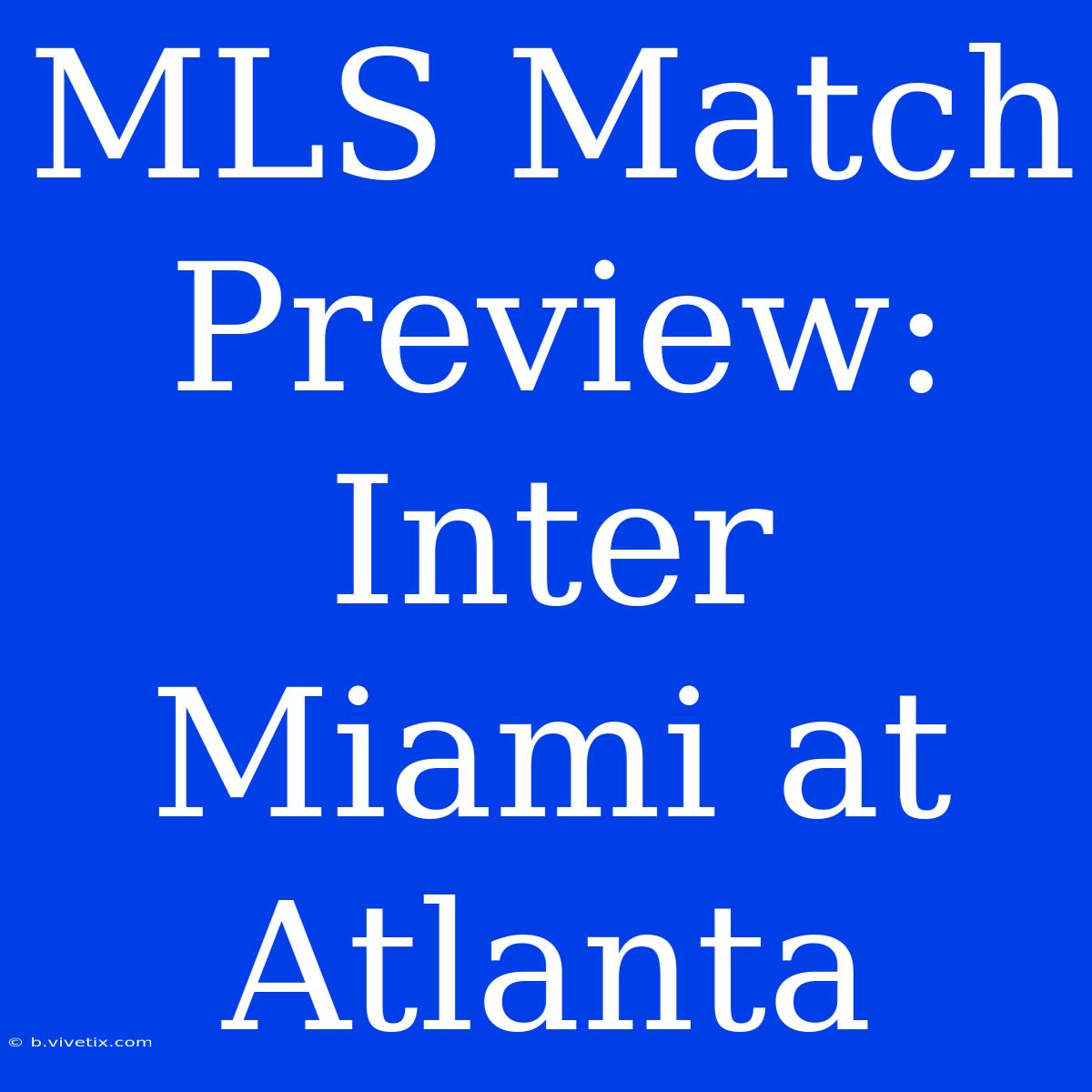 MLS Match Preview: Inter Miami At Atlanta