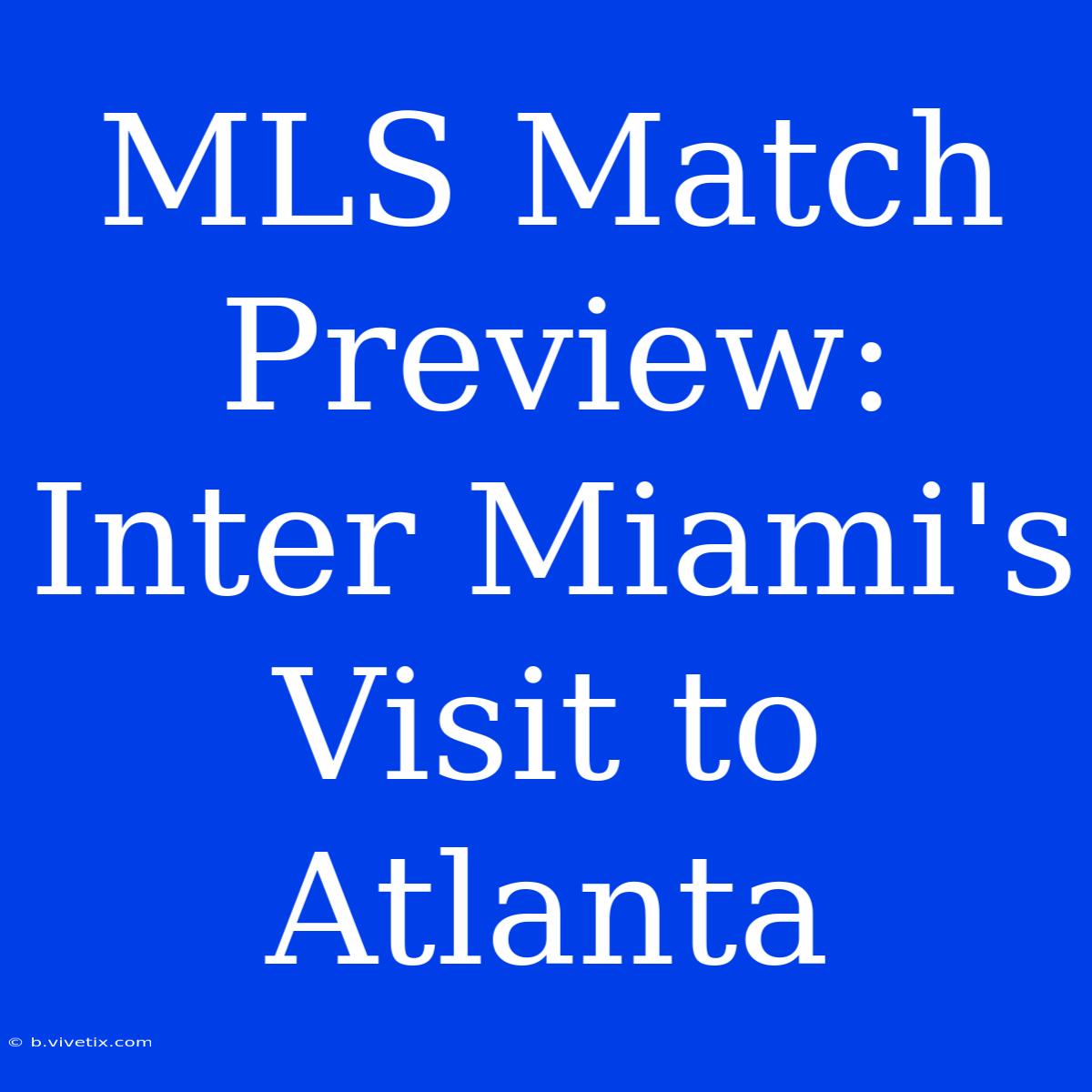 MLS Match Preview: Inter Miami's Visit To Atlanta 